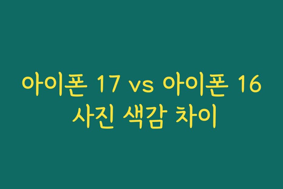 아이폰 17 vs 아이폰 16 사진 색감 차이