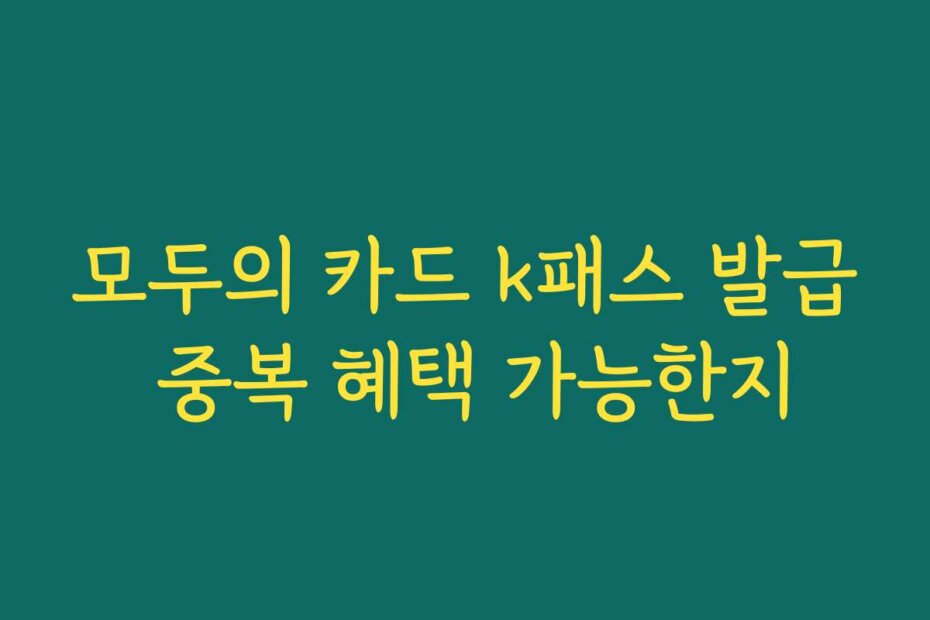 모두의 카드 k패스 발급 중복 혜택 가능한지