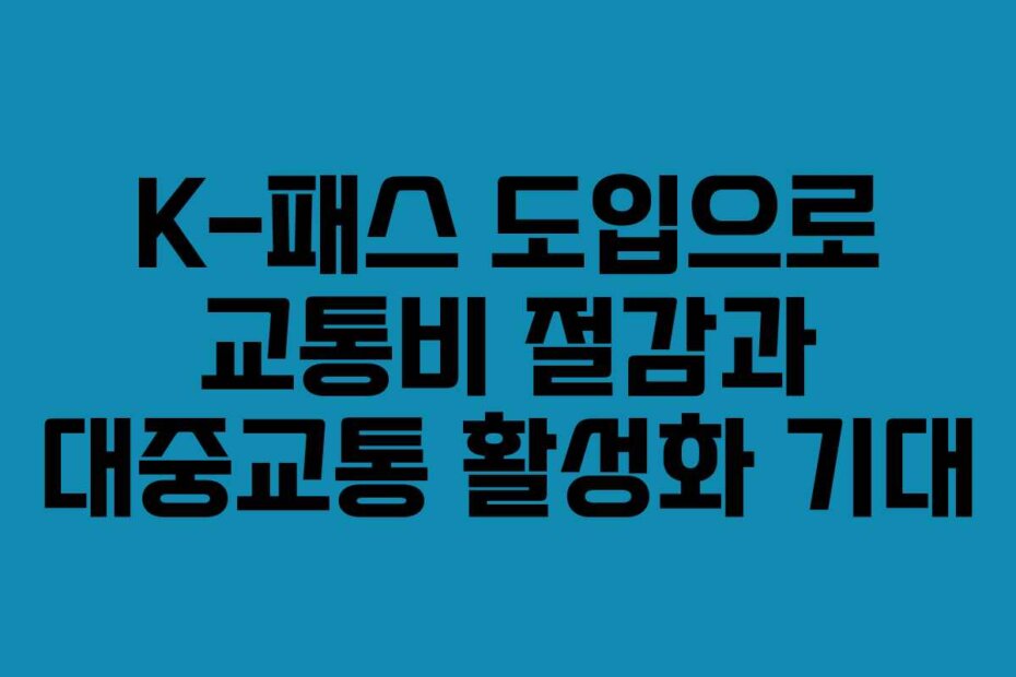 K-패스 도입으로 교통비 절감과 대중교통 활성화 기대
