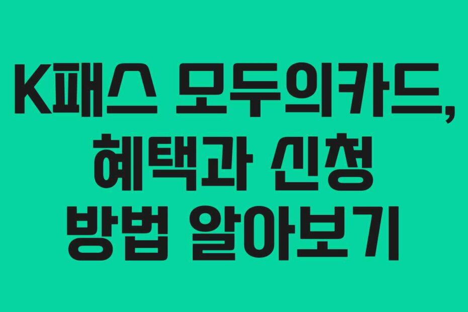 K패스 모두의카드, 혜택과 신청 방법 알아보기