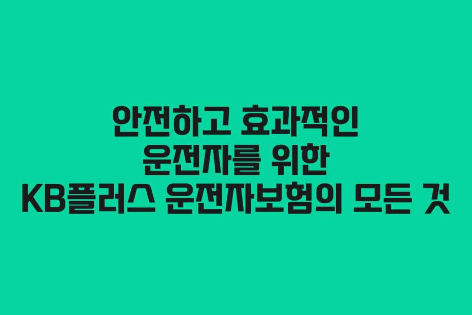 안전하고 효과적인 운전자를 위한 KB플러스 운전자보험의 모든 것