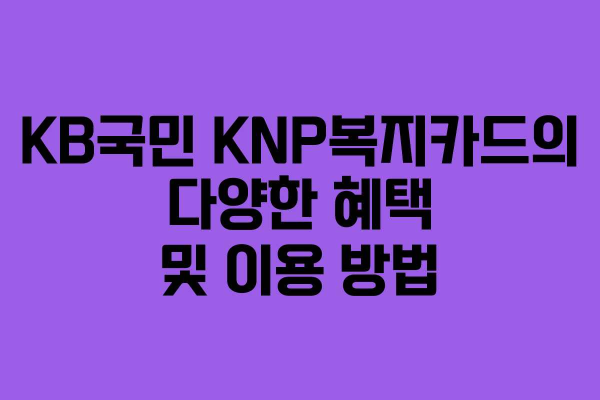 KB국민 KNP복지카드의 다양한 혜택 및 이용 방법