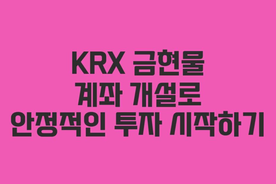 KRX 금현물 계좌 개설로 안정적인 투자 시작하기