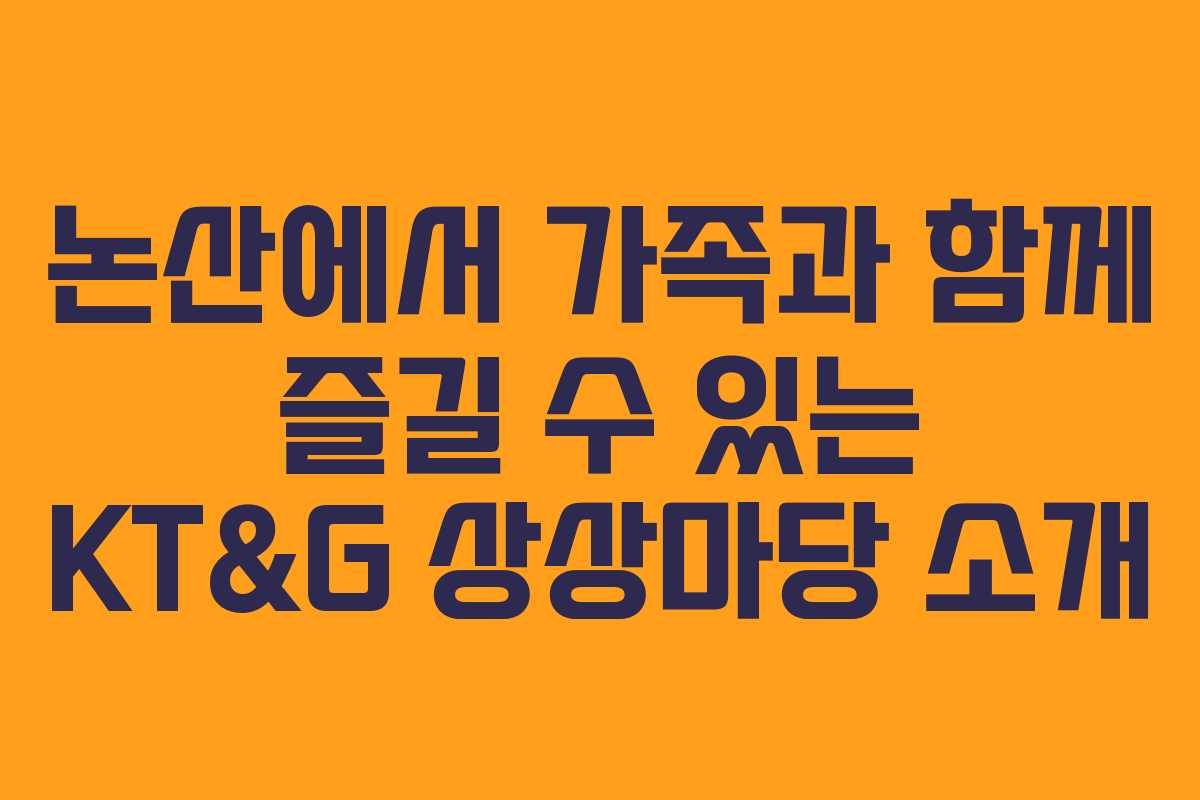 논산에서 가족과 함께 즐길 수 있는 KT&G 상상마당 소개