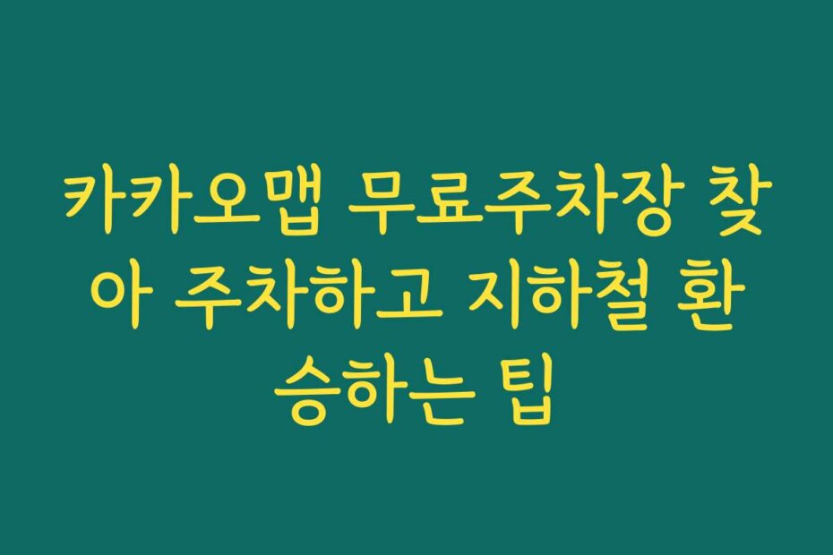 카카오맵 무료주차장 찾아 주차하고 지하철 환승하는 팁