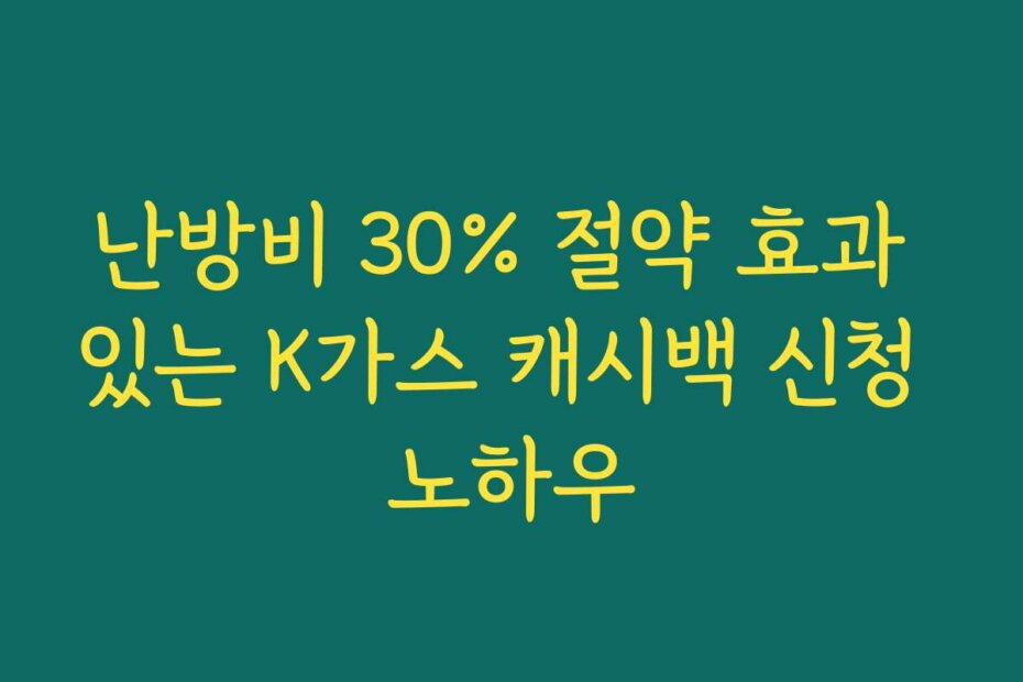 난방비 30% 절약 효과 있는 K가스 캐시백 신청 노하우 난방비 30% 절약 효과 있는 K가스 캐시백 신청 노하우