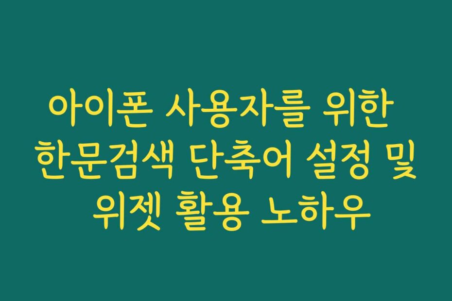 아이폰 사용자를 위한 한문검색 단축어 설정 및 위젯 활용 노하우