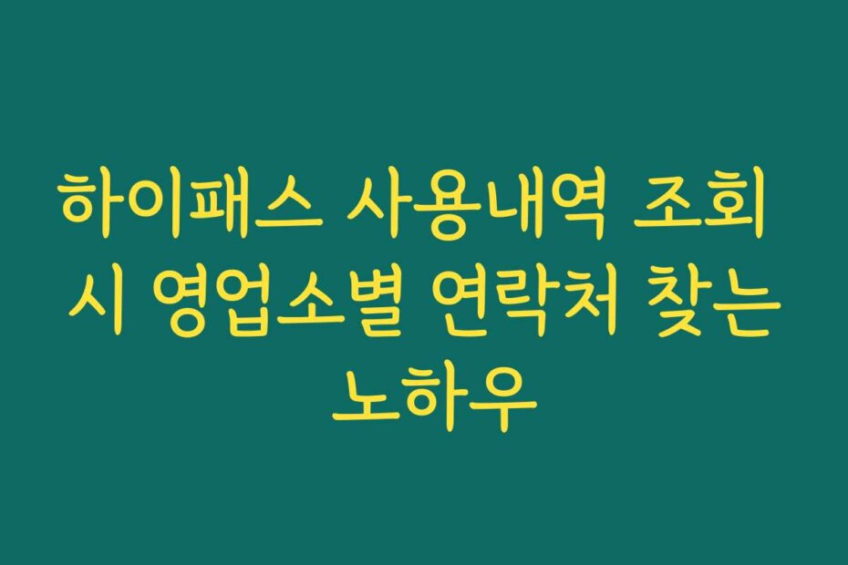하이패스 사용내역 조회 시 영업소별 연락처 찾는 노하우