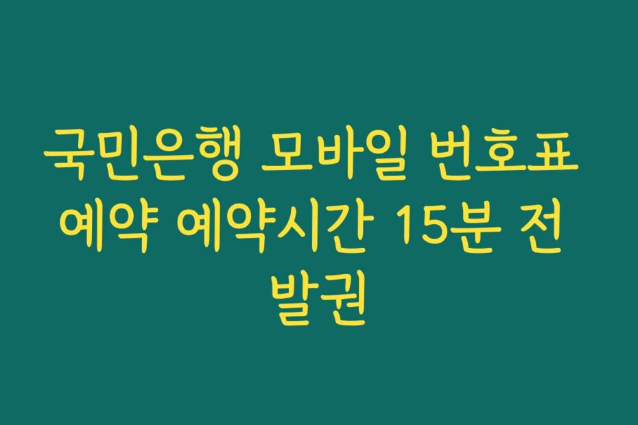 국민은행 모바일 번호표 예약 예약시간 15분 전 발권