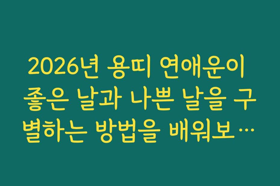 2026년 용띠 연애운이 좋은 날과 나쁜 날을 구별하는 방법을 배워보세요