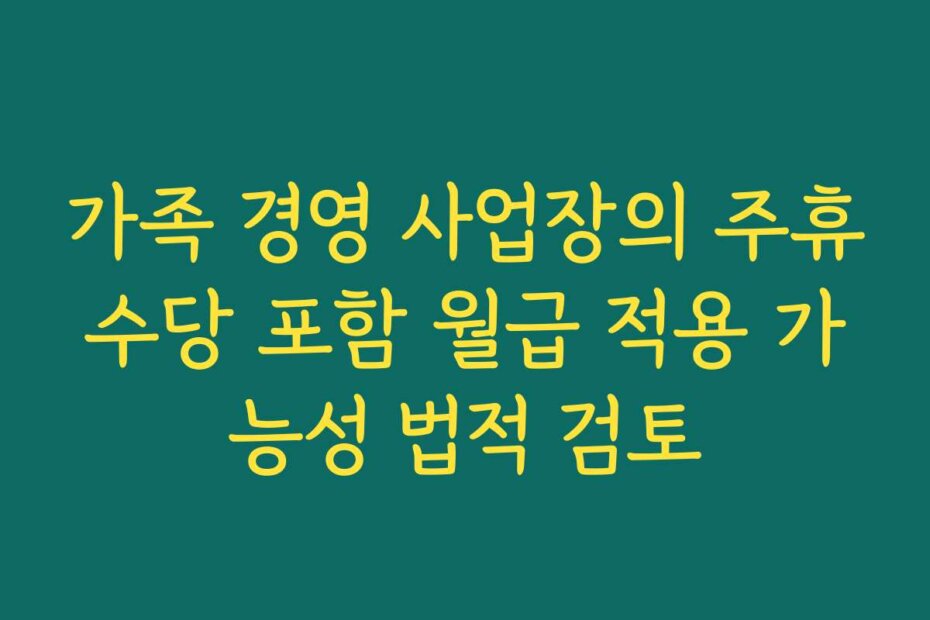 가족 경영 사업장의 주휴수당 포함 월급 적용 가능성 법적 검토