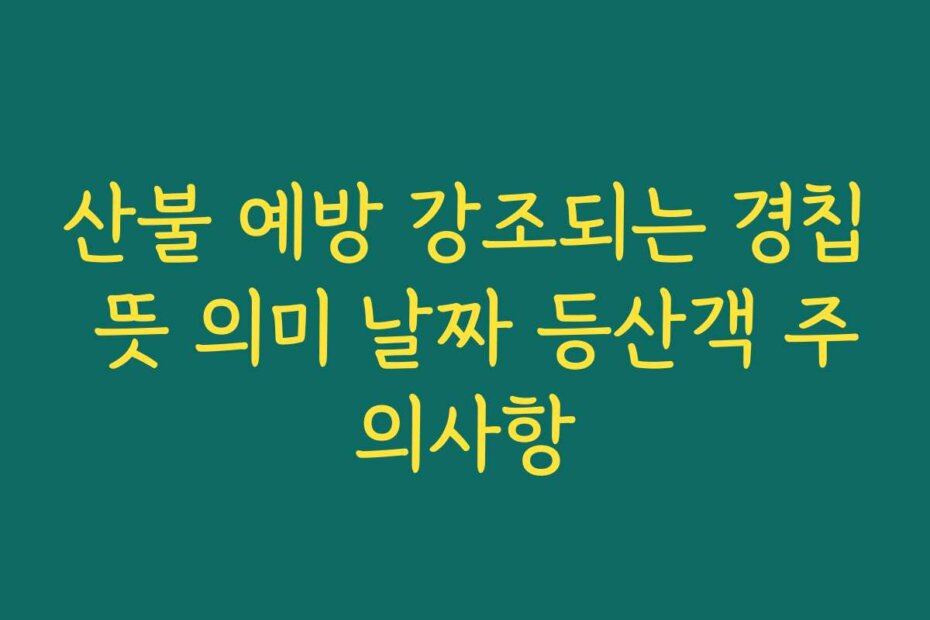 산불 예방 강조되는 경칩 뜻 의미 날짜 등산객 주의사항