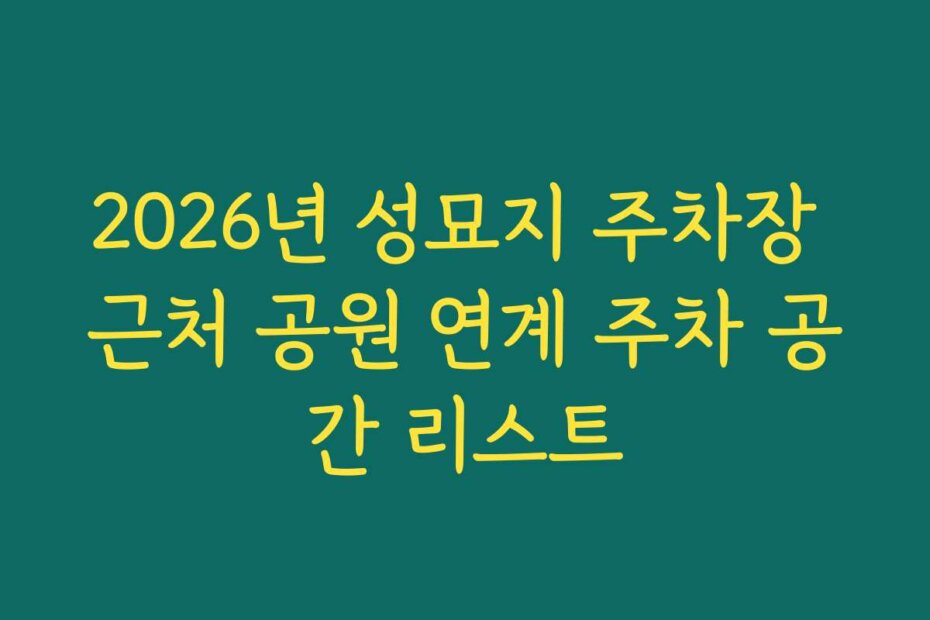2026년 성묘지 주차장 근처 공원 연계 주차 공간 리스트