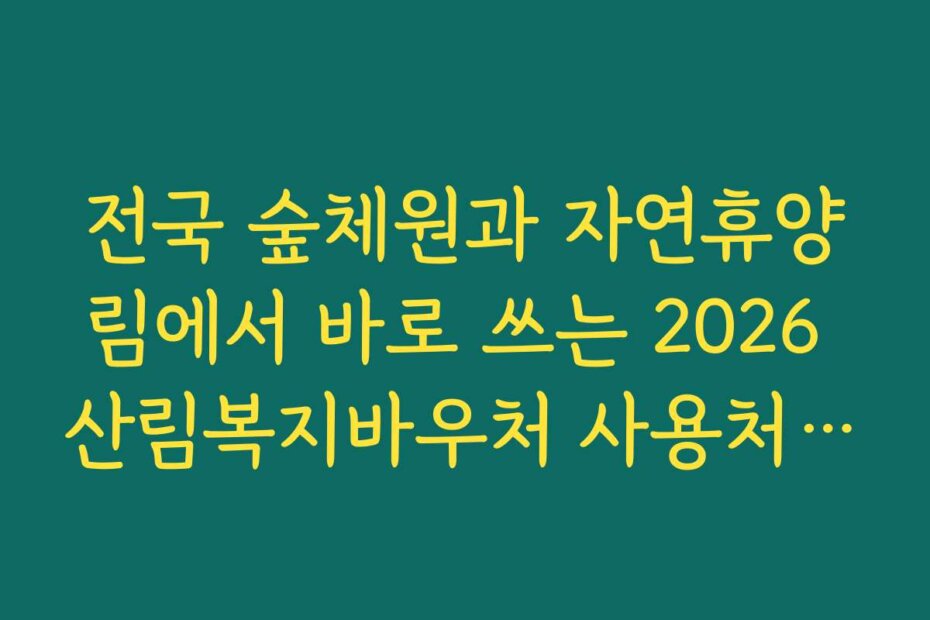 전국 숲체원과 자연휴양림에서 바로 쓰는 2026 산림복지바우처 사용처 리스트