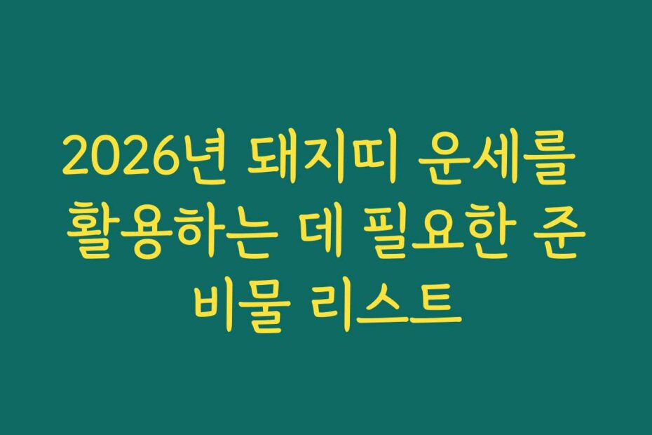 2026년 돼지띠 운세를 활용하는 데 필요한 준비물 리스트