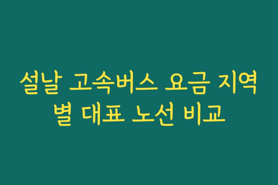 설날 고속버스 요금 지역별 대표 노선 비교