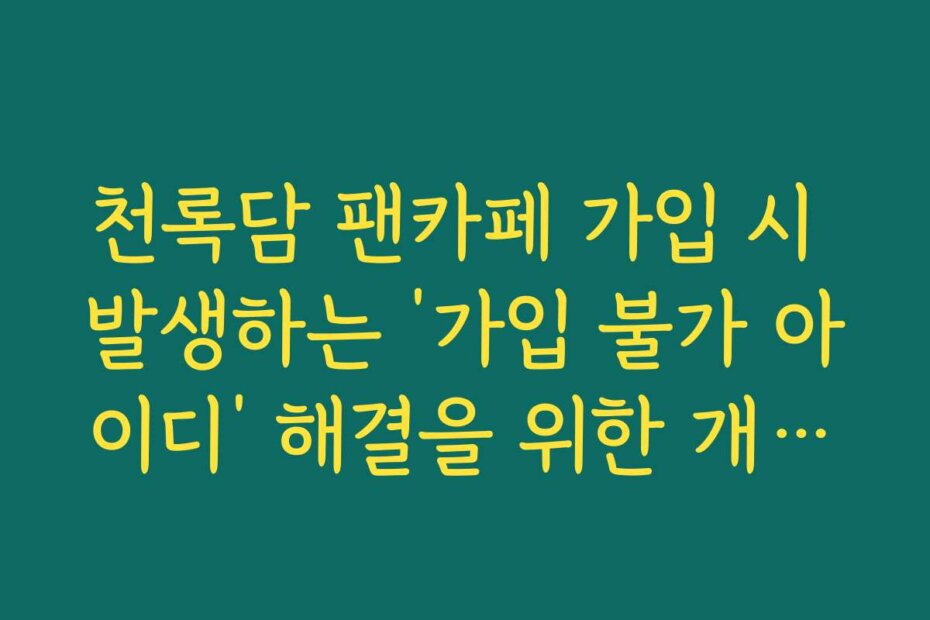 천록담 팬카페 가입 시 발생하는 ‘가입 불가 아이디’ 해결을 위한 개인정보 수정