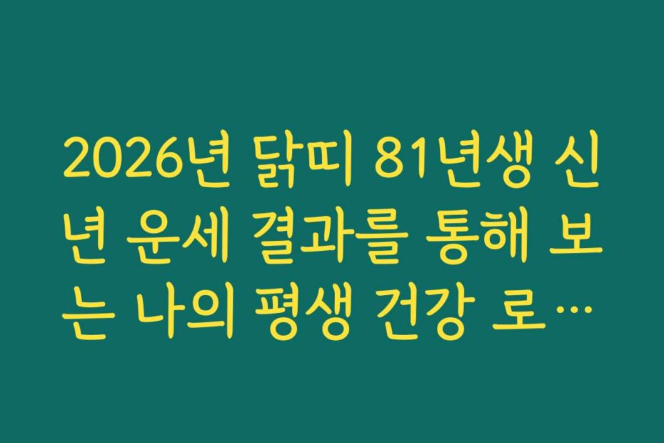2026년 닭띠 81년생 신년 운세 결과를 통해 보는 나의 평생 건강 로드맵
