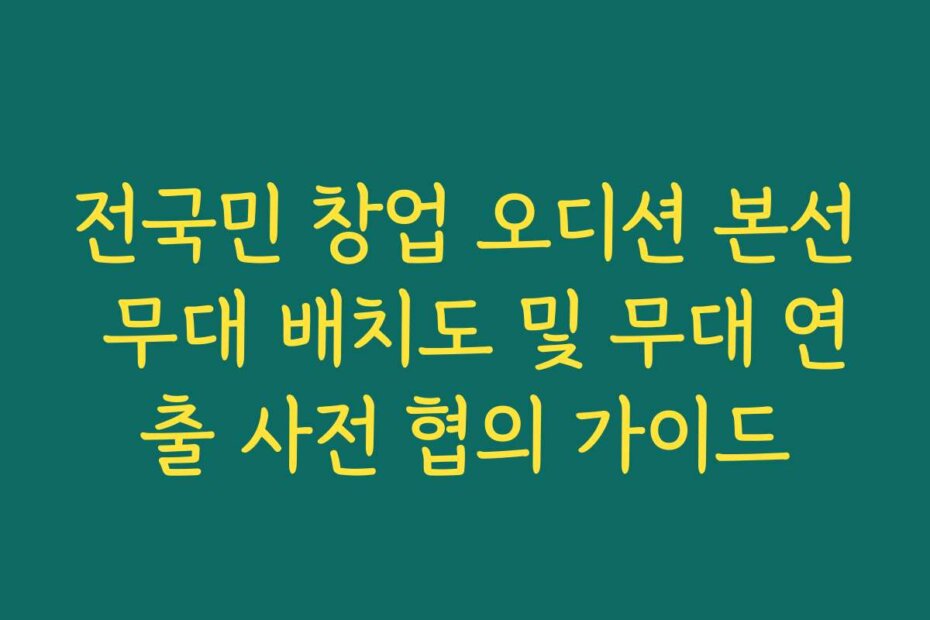 전국민 창업 오디션 본선 무대 배치도 및 무대 연출 사전 협의 가이드