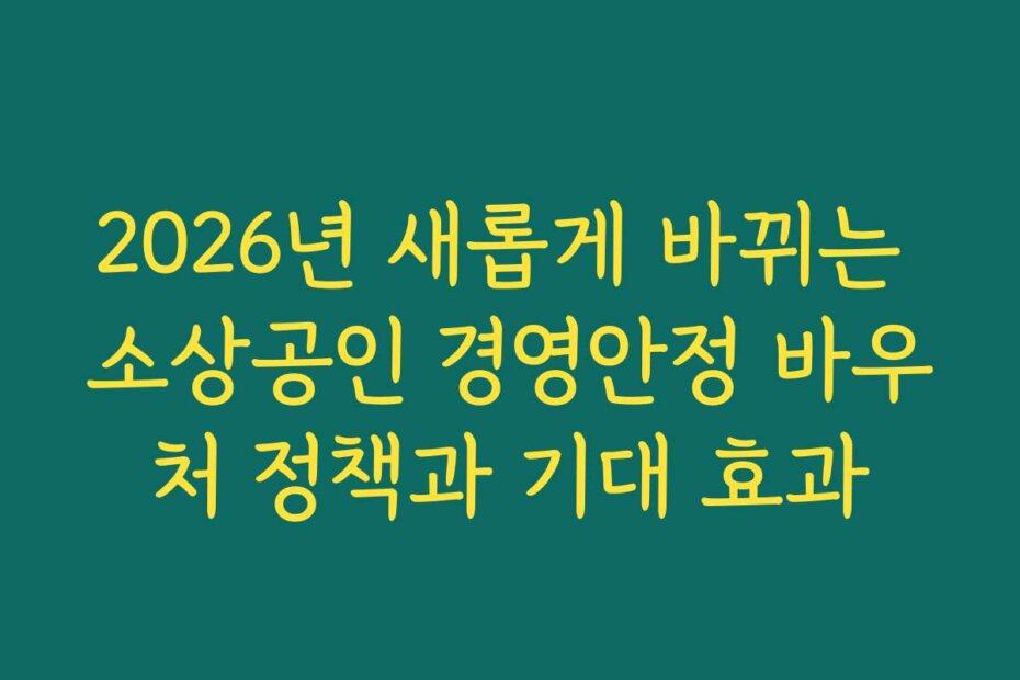 2026년 새롭게 바뀌는 소상공인 경영안정 바우처 정책과 기대 효과