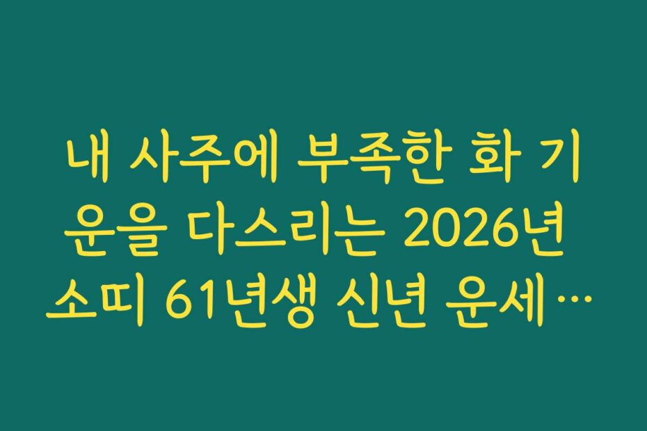 내 사주에 부족한 화 기운을 다스리는 2026년 소띠 61년생 신년 운세 팁