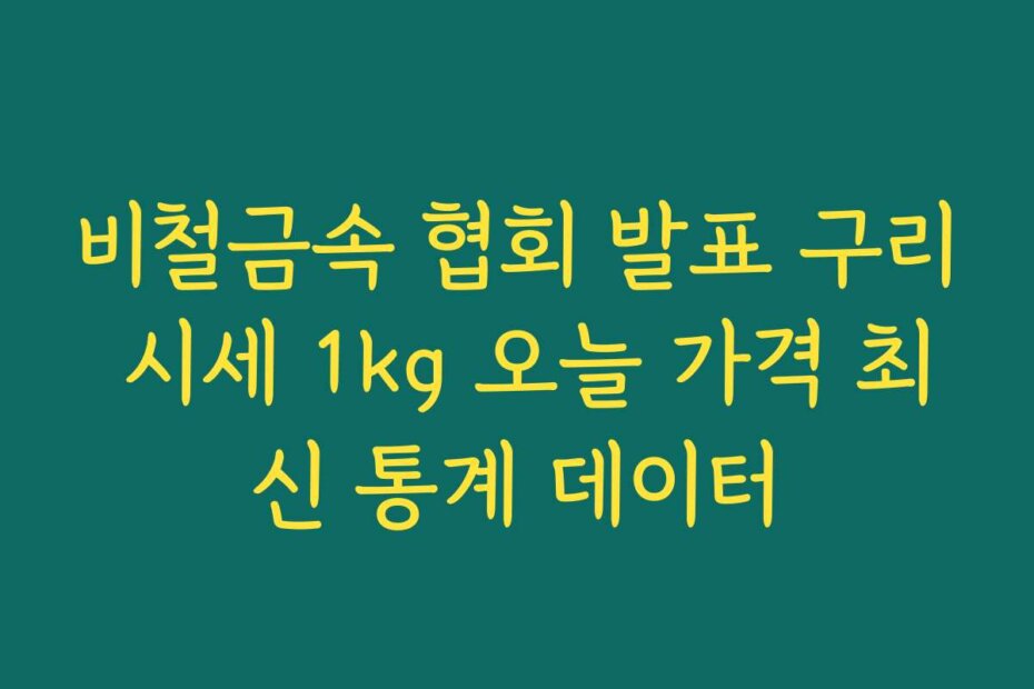 비철금속 협회 발표 구리 시세 1kg 오늘 가격 최신 통계 데이터