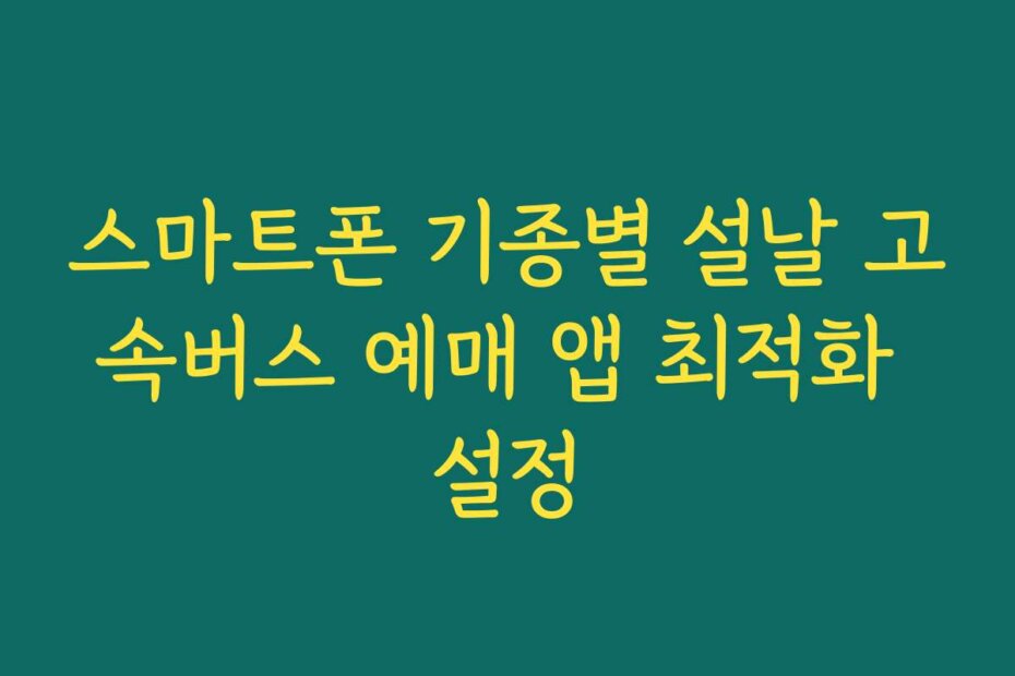 스마트폰 기종별 설날 고속버스 예매 앱 최적화 설정