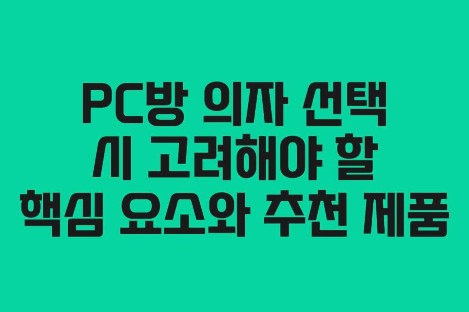 PC방 의자 선택 시 고려해야 할 핵심 요소와 추천 제품