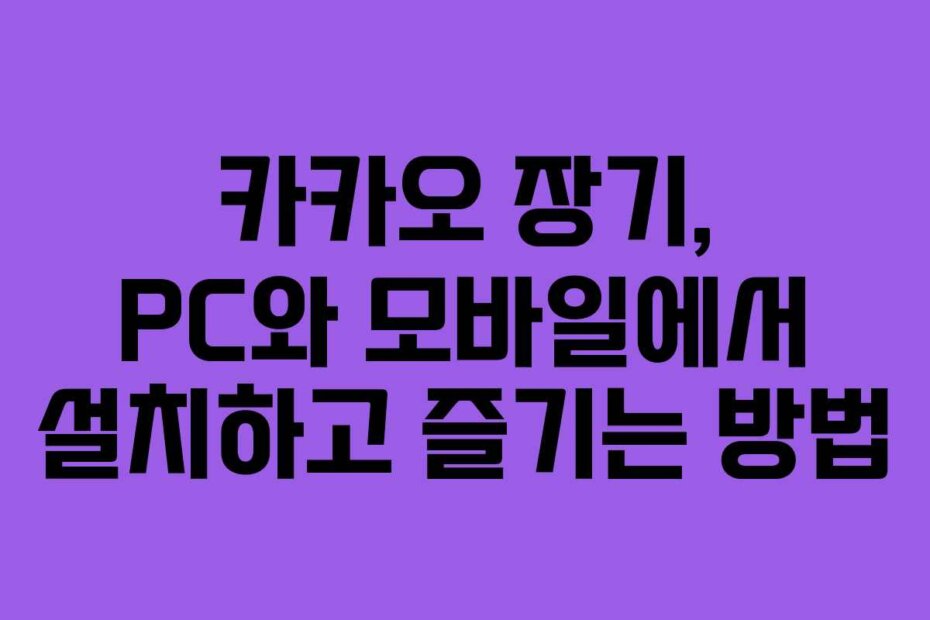 카카오 장기, PC와 모바일에서 설치하고 즐기는 방법
