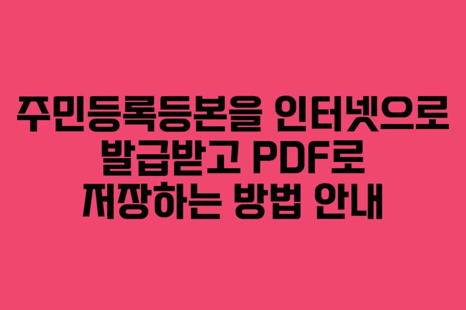 주민등록등본을 인터넷으로 발급받고 PDF로 저장하는 방법 안내