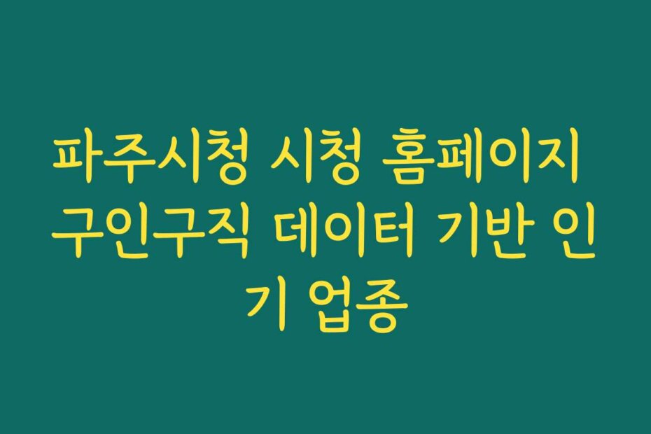 파주시청 시청 홈페이지 구인구직 데이터 기반 인기 업종
