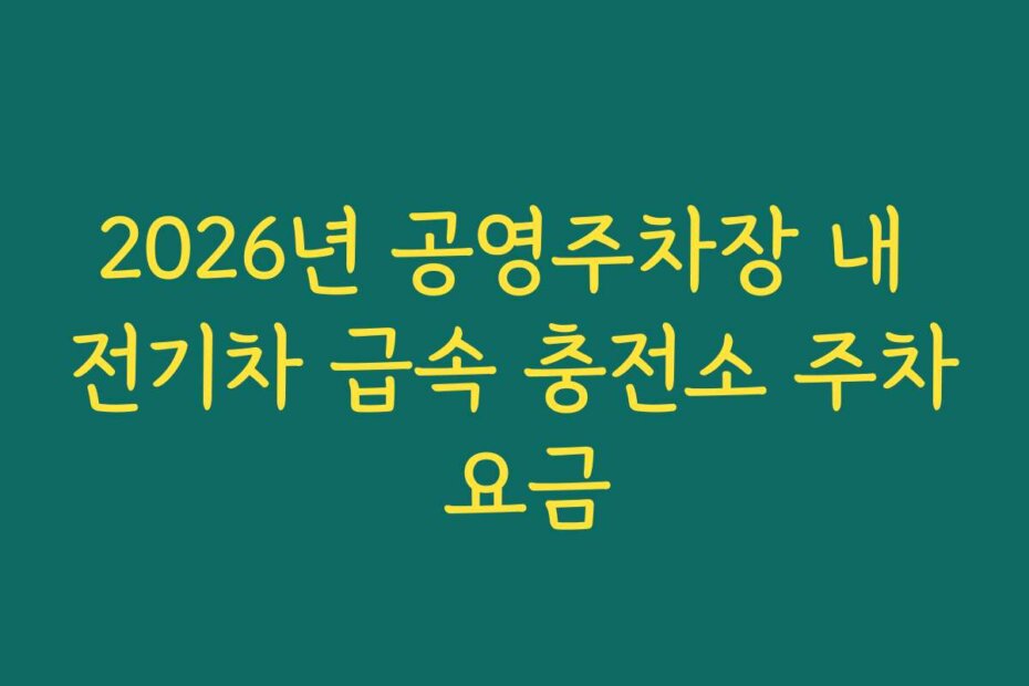 2026년 공영주차장 내 전기차 급속 충전소 주차 요금