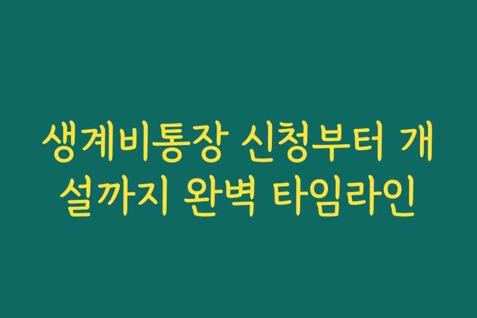 생계비통장 신청부터 개설까지 완벽 타임라인