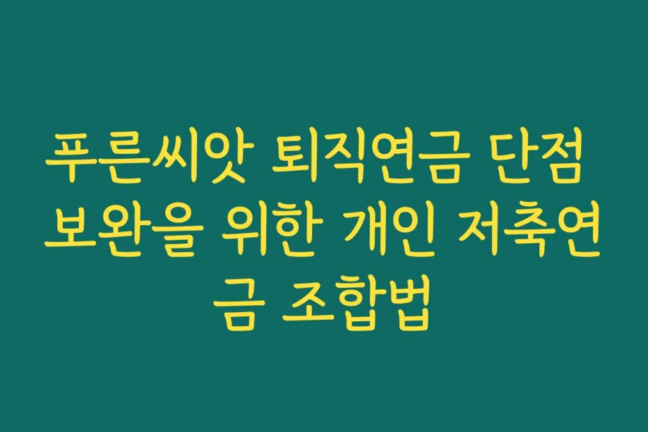 푸른씨앗 퇴직연금 단점 보완을 위한 개인 저축연금 조합법