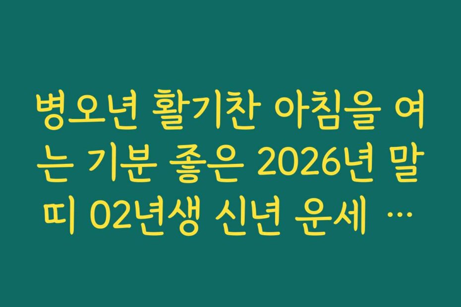 병오년 활기찬 아침을 여는 기분 좋은 2026년 말띠 02년생 신년 운세 소식