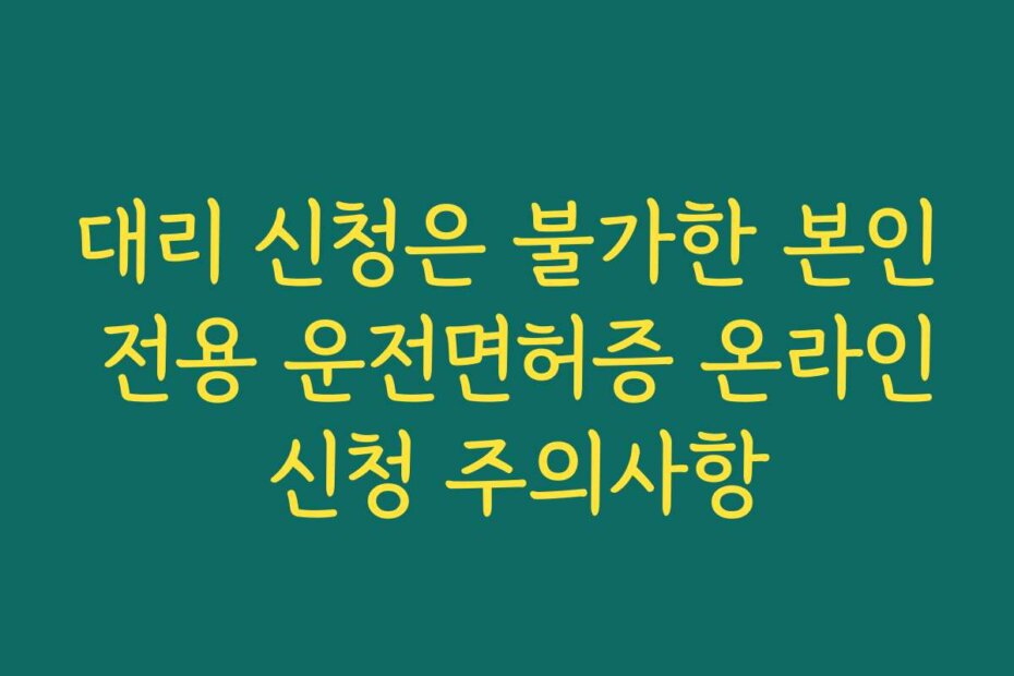 대리 신청은 불가한 본인 전용 운전면허증 온라인 신청 주의사항