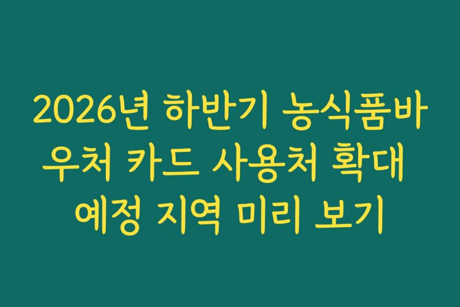 2026년 하반기 농식품바우처 카드 사용처 확대 예정 지역 미리 보기