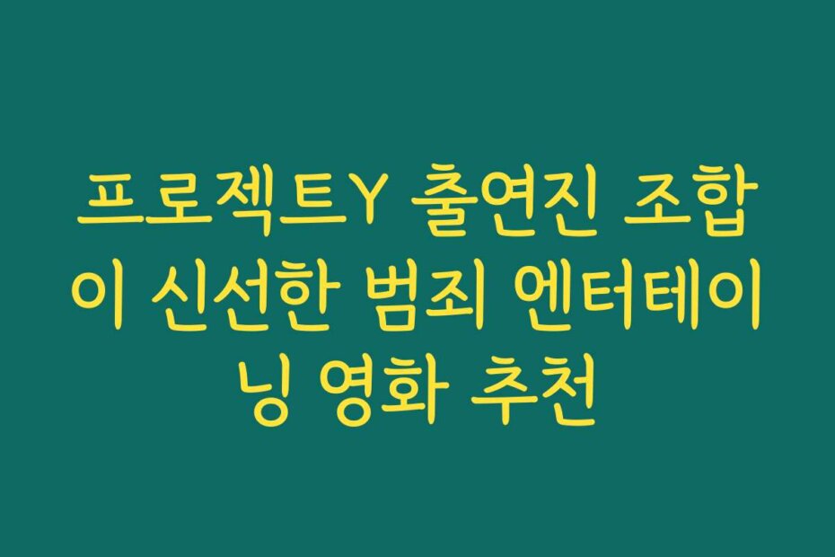 프로젝트Y 출연진 조합이 신선한 범죄 엔터테이닝 영화 추천
