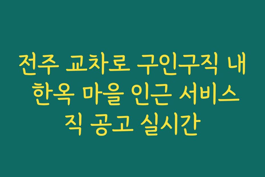 전주 교차로 구인구직 내 한옥 마을 인근 서비스직 공고 실시간