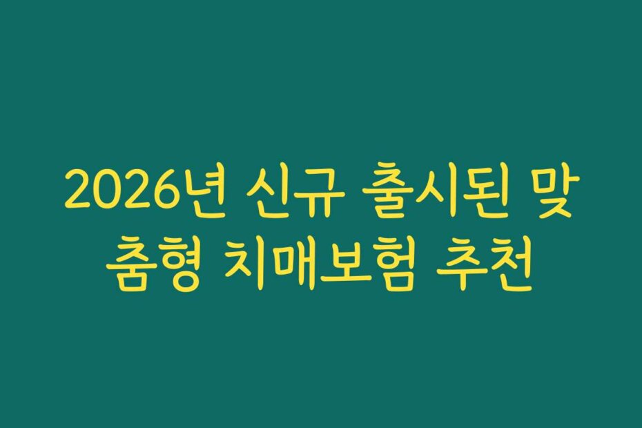 2026년 신규 출시된 맞춤형 치매보험 추천
