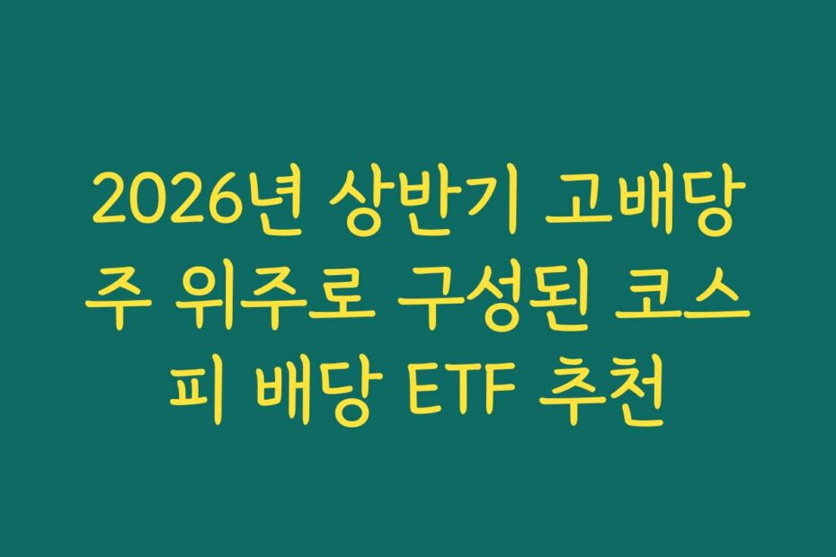 2026년 상반기 고배당주 위주로 구성된 코스피 배당 ETF 추천