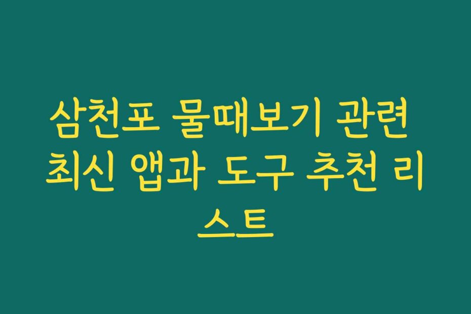 삼천포 물때보기 관련 최신 앱과 도구 추천 리스트