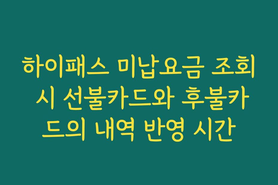 하이패스 미납요금 조회 시 선불카드와 후불카드의 내역 반영 시간
