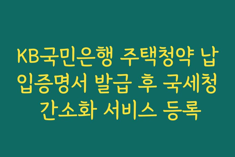KB국민은행 주택청약 납입증명서 발급 후 국세청 간소화 서비스 등록