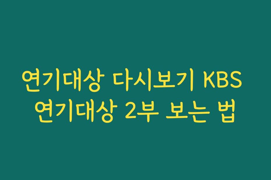 연기대상 다시보기 KBS 연기대상 2부 보는 법