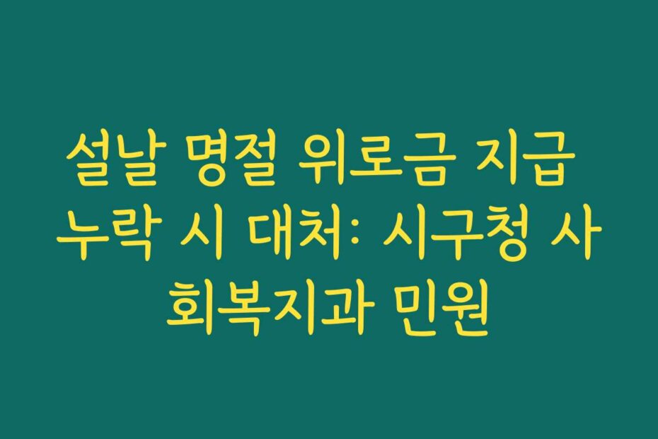 설날 명절 위로금 지급 누락 시 대처: 시구청 사회복지과 민원