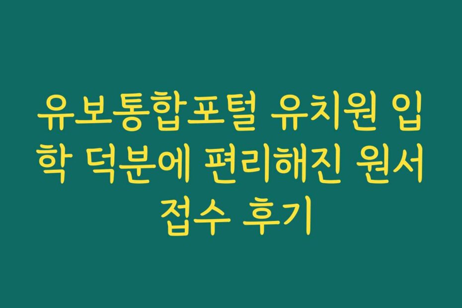 유보통합포털 유치원 입학 덕분에 편리해진 원서 접수 후기