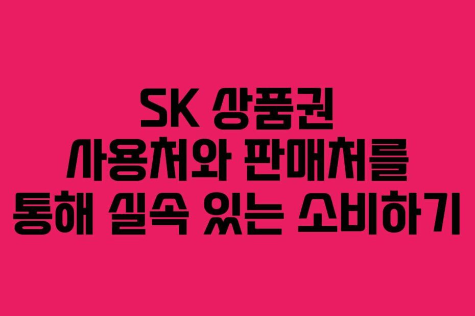 SK 상품권 사용처와 판매처를 통해 실속 있는 소비하기