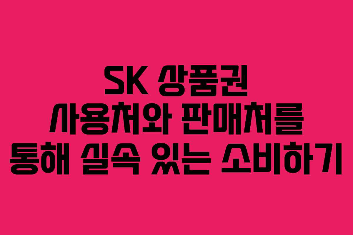 SK 상품권 사용처와 판매처를 통해 실속 있는 소비하기