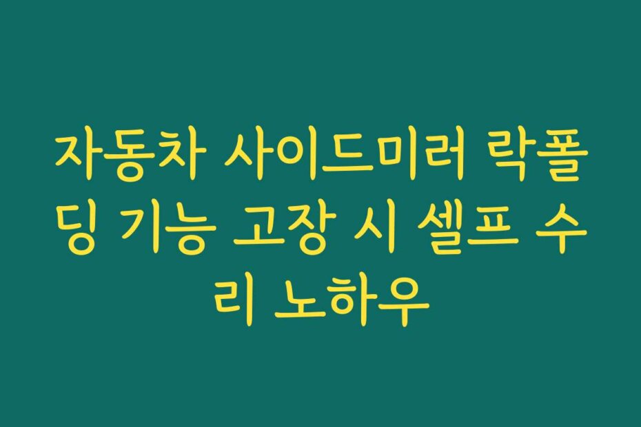 자동차 사이드미러 락폴딩 기능 고장 시 셀프 수리 노하우